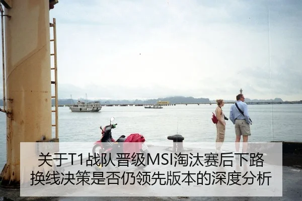 关于T1战队晋级MSI淘汰赛后下路换线决策是否仍领先版本的深度分析