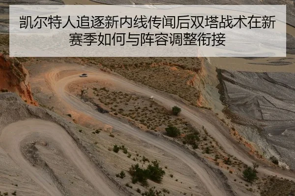 凯尔特人追逐新内线传闻后双塔战术在新赛季如何与阵容调整衔接