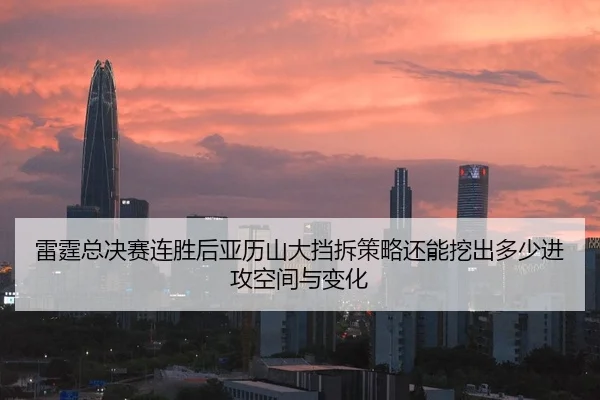 雷霆总决赛连胜后亚历山大挡拆策略还能挖出多少进攻空间与变化