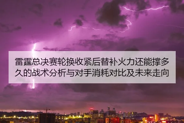雷霆总决赛轮换收紧后替补火力还能撑多久的战术分析与对手消耗对比及未来走向