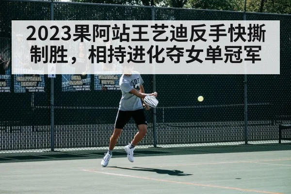 2023果阿站王艺迪反手快撕制胜，相持进化夺女单冠军