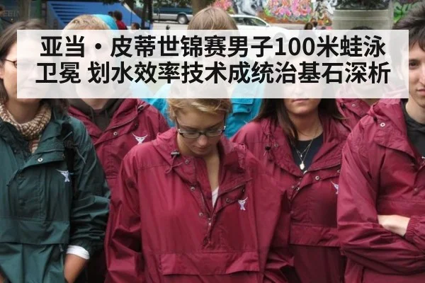 亚当·皮蒂世锦赛男子100米蛙泳卫冕 划水效率技术成统治基石深析