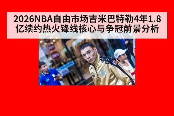 2026NBA自由市场吉米巴特勒4年1.8亿续约热火锋线核心与争冠前景分析